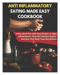 Title: Anti Inflammatory Eating Made Easy Cookbook - 14 Day Meal Plan with Easy Recipes to Fight Inflammation, Heal the Immune System and Give Your Body Total Metabolism, Author: David Fletcher