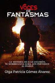 Title: Voces de Fantasmas: La historia de Juan Colomón, el hombre cuya alma aún pertenece al diablo, Author: Olga Patricia Gómez Álvarez
