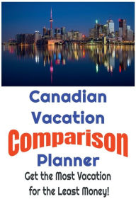 Title: Canadian Vacation Comparison Planner - Get the Most Vacation for the Least Money!: Save Money and Find the Best Deals on Canadian Vacations by Simply Comparing Them Using this Easy to Use Planner!, Author: W. E. Van Schaick