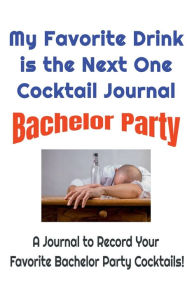 My Favorite Drink is The Next One Cocktail Journal - Bachelor Party: A Journal to Record Your Favorite Bachelor Party Cocktails!