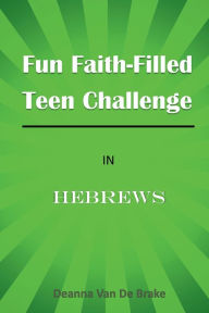 Title: Fun Faith-Filled Teen Challenge In HEBREWS: Active Devotions for Teens, Author: Deanna Van De Brake