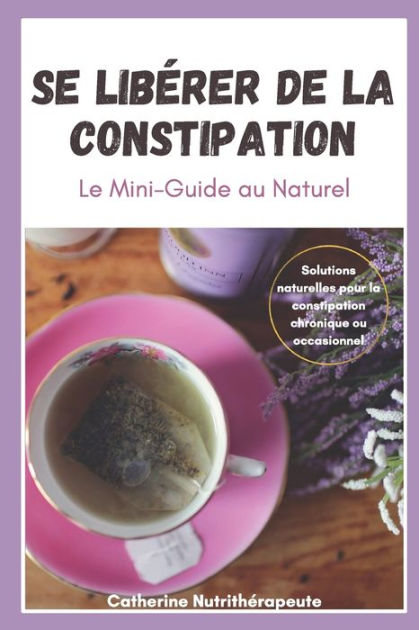 Se Lib Rer De La Constipation Le Mini Guide Au Naturel Pour En Finir