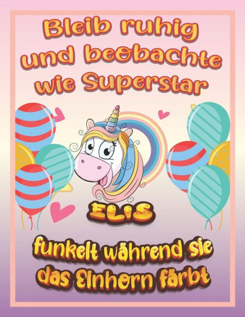 Bleib Ruhig Und Beobachte Wie Superstar Elis Funkelt Wahrend Sie Das Einhorn Farbt Geburtstagsgeschenk Und Alle Glucklichen Anlasse Fur Elis By Ermutige Madchen Paperback Barnes Noble