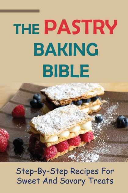 The Pastry Baking Bible: Step-By-Step Recipes For Sweet And Savory ...