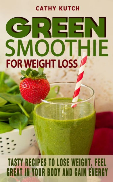 GREEN SMOOTHIE RECIPES FOR WEIGHT LOSS: Tasty Recipes To Lose Weight