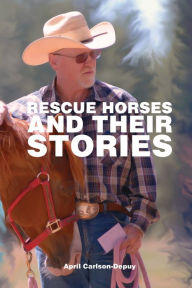 Title: Rescue Horses and Their Stories, Author: April Carlson-depuy