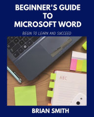 Title: Beginner's Guide to Microsoft Word: Begin to Learn and Succeed, Author: Brian Smith