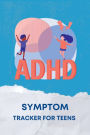 ADHD Symptom Tracker for Teens: Track Behaviors, Manage Medications and Treatment of Attention Deficit Hyperactivity Disorder