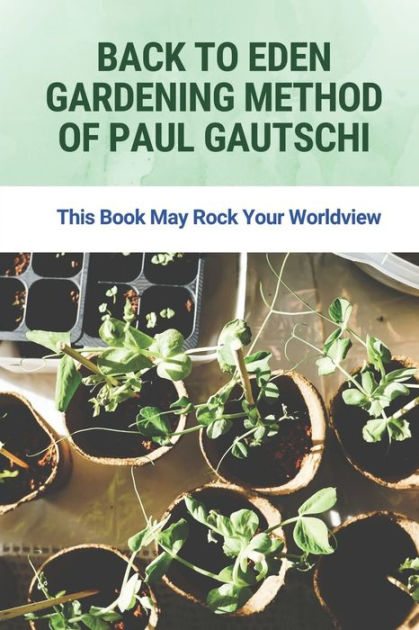 Back To Eden Gardening Method Of Paul Gautschi: This Book May Rock Your