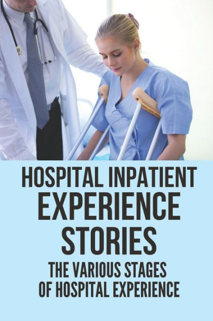 Hospital Inpatient Experience Stories: The Various Stages Of Hospital ...