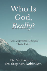 Title: Who Is God, Really?: Two Scientists Discuss Their Faith, Author: Victoria Lim