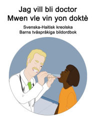 Title: Svenska-Haitisk kreolska Jag vill bli doctor / Mwen vle vin yon doktè Barns tvåspråkiga bildordbok, Author: Richard Carlson