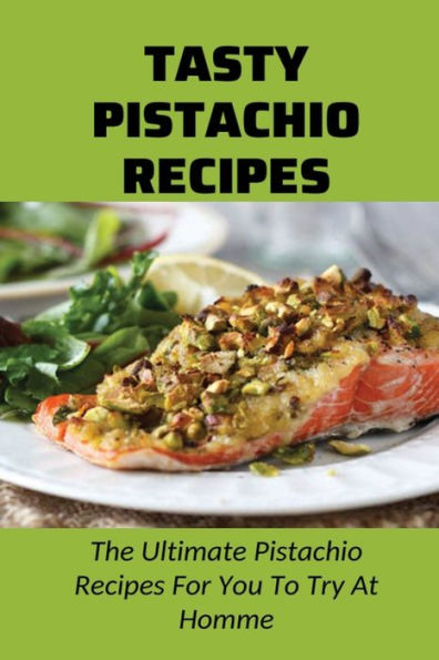 Tasty Pistachio Recipes: The Ultimate Pistachio Recipes For You To Try At Homme: