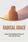 Radical Grace: Know The Radical Grace In The Life Of Paul: