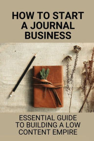 Title: How To Start A Journal Business: Essential Guide To Building A Low Content Empire:, Author: Hiram Andersen