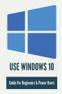 Use Windows 10: Guide For Beginners & Power Users: