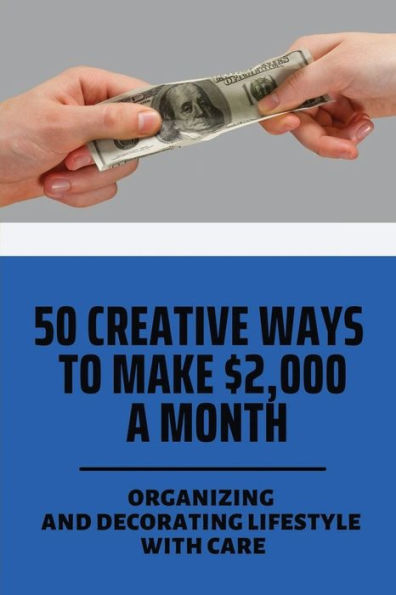 50 Creative Ways To Make $2,000 A Month: Organizing And Decorating Lifestyle With Care: