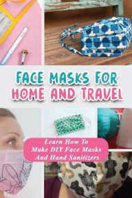 Title: Face Masks For Home And Travel: Learn How To Make DIY Face Masks And Hand Sanitizers:, Author: Mose Kulaga
