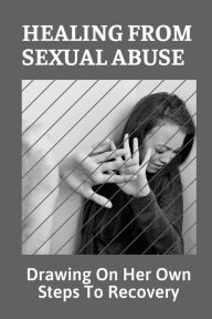 Title: Healing From Sexual Abuse: Drawing On Her Own Steps To Recovery:, Author: Edris Felsenthal