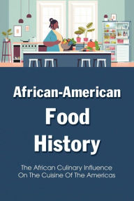 Title: African-american Food History: The African Culinary Influence On The Cuisine Of The Americas:, Author: Devon Lynne