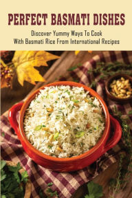 Title: Perfect Basmati Dishes: Discover Yummy Ways To Cook With Basmati Rice From International Recipes:, Author: Amos Farry