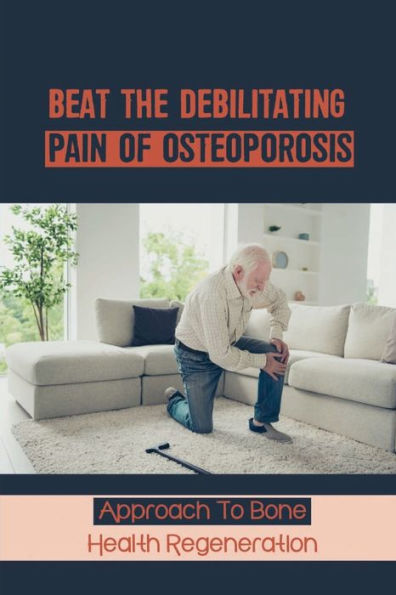 Beat The Debilitating Pain Of Osteoporosis: Approach To Bone Health Regeneration: