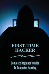 Title: First-time Hacker: Complete Beginner's Guide To Computer Hacking:, Author: Yaeko Curlin