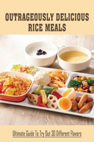 Title: Outrageously Delicious Rice Meals: Ultimate Guide To Try Out 30 Different Flavors:, Author: Clementine Saltzgaber
