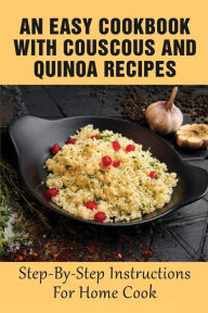 Title: An Easy Cookbook With Couscous And Quinoa Recipes: Step-by-step Instructions For Home Cook:, Author: Winnifred Lohrke
