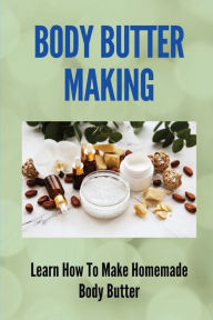 Title: Body Butter Making: Learn How To Make Homemade Body Butter:, Author: Phoebe Hembry