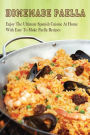Homemade Paella: Enjoy The Ultimate Spanish Cuisine At Home With Easy To Make Paella Recipes: