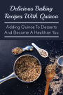 Delicious Baking Recipes With Quinoa: Adding Quinoa To Desserts And Become A Healthier You: