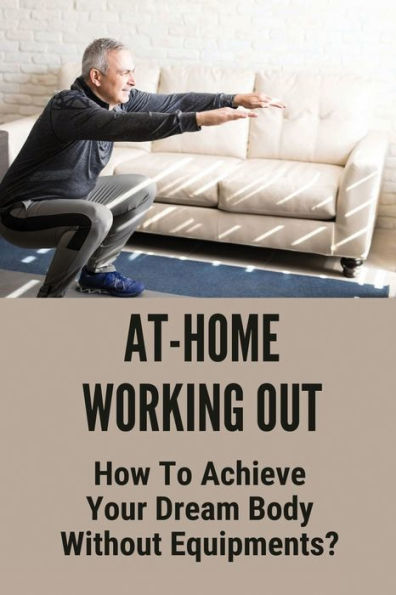 At-Home Working Out: How To Achieve Your Dream Body Without Equipments?: