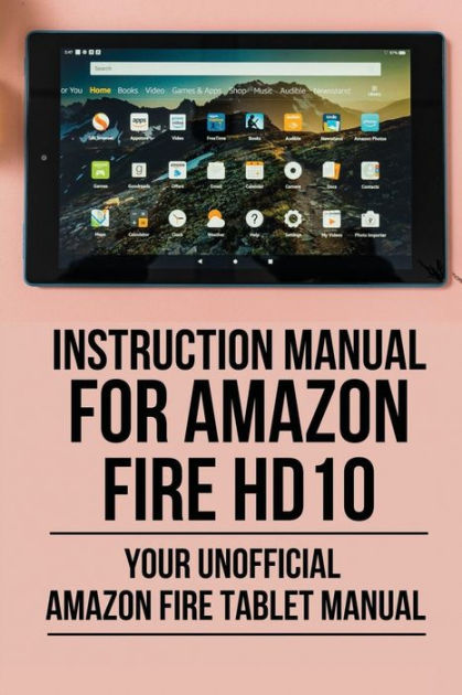 Instruction Manual For Amazon Fire HD10: Your Unofficial Amazon Fire