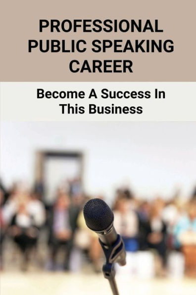 Professional Public Speaking Career: Become A Success In This Business: