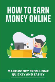 Title: How To Earn Money Online: Make Money From Home Quickly And Easily:, Author: Waylon Ziems