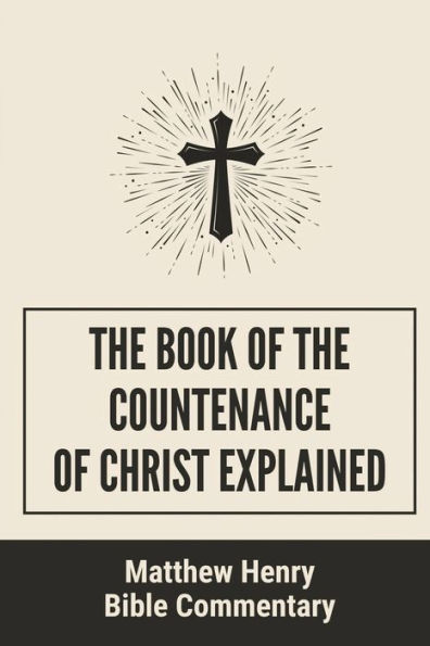 The Book Of The Countenance Of Christ Explained: Matthew Henry Bible Commentary: