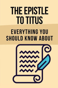 Title: The Epistle To Titus: Everything You Should Know About:, Author: Richie Laramie