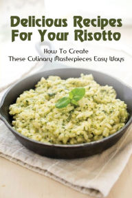 Title: Delicious Recipes For Your Risotto: How To Create These Culinary Masterpieces Easy Ways:, Author: Lorene Mukhtar