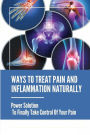Ways To Treat Pain And Inflammation Naturally: Power Solutions To Finally Take Control Of Your Pain: