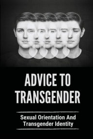 Title: Advice To Transgender: Sexual Orientation And Transgender Identity:, Author: German Elden