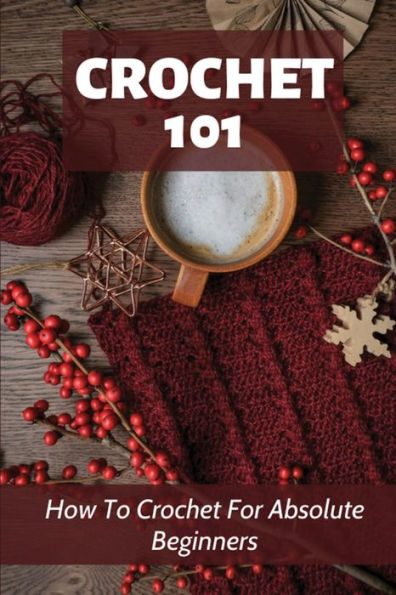Crochet 101 How To Crochet For Absolute Beginners