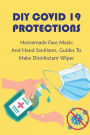 DIY Covid 19 Protections: Homemade Face Masks And Hand Sanitizers, Guides To Make Disinfectant Wipes: