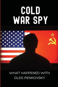 Title: Cold War Spy: What Happened With Oleg Penkovsky:, Author: Margarito Alsdon