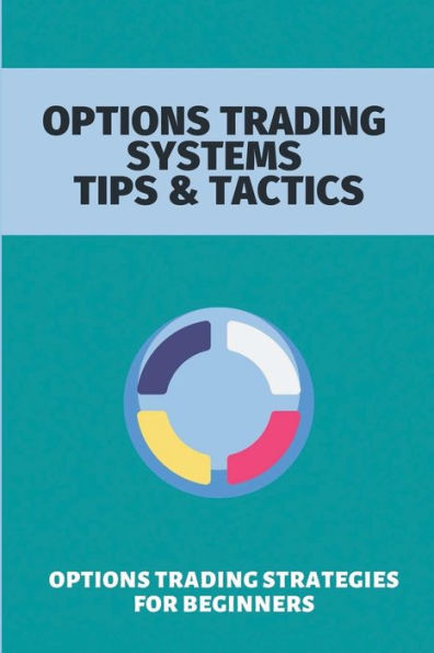 Options Trading Systems Tips & Tactics: Options Trading Strategies For Beginners: