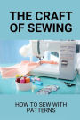 The Craft Of Sewing: How To Sew With Patterns: