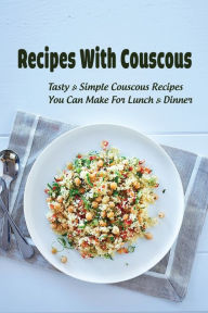 Title: Recipes With Couscous: Tasty & Simple Couscous Recipes You Can Make For Lunch & Dinner:, Author: Jerold Desautels
