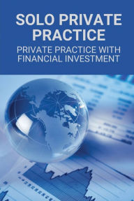 Title: Solo Private Practice: Private Practice With Financial Investment:, Author: Adelina Apfel