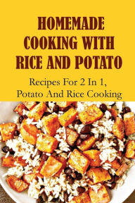 Title: Homemade Cooking With Rice And Potato: Recipes For 2 In 1, Potato And Rice Cooking:, Author: Hai Schuetze