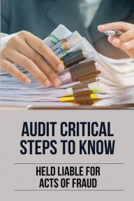 Title: Audit Critical Steps To Know: Held Liable For Acts Of Fraud:, Author: Jeremy Montecillo